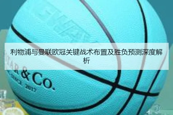 利物浦与曼联欧冠关键战术布置及胜负预测深度解析 | Haha